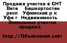 Продажа участка в СНТ “Вита“ - Башкортостан респ., Уфимский р-н, Уфа г. Недвижимость » Земельные участки продажа   
